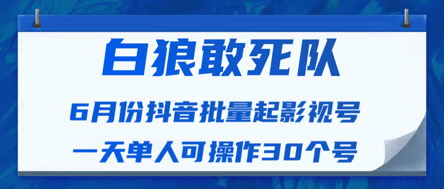 白狼敢死队最新抖音短视频批量起影视号（一天单人可操作30个号）视频课程-网创资源吧