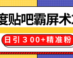 售价668元百度贴吧精准引流霸屏术2.0，实战操作日引３00+精准粉全过程-网创资源吧