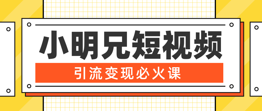 小明兄短视频引流变现必火课，最强dou+玩法 超级变现法则，两天直播间涨粉20w+-网创资源吧