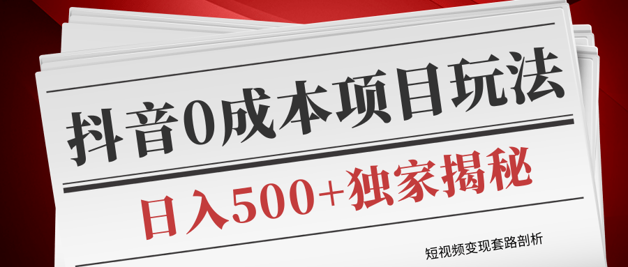 短视频变现套路剖析，抖音0成本赚钱项目玩法，日入500+独家揭秘（共2节视频）-网创资源吧