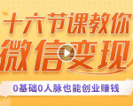 十六节课教你零基础微信变现,用单品打爆市场,每月收入超过10万+-网创资源吧