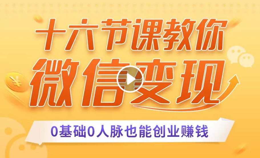 十六节课教你零基础微信变现，用单品打爆市场，每月收入超过10万+-网创资源吧