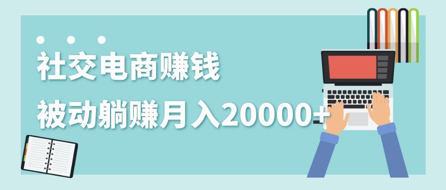 2020年最赚钱的副业，社交电商被动躺赚月入20000+，躺着就有收入（视频+文档）-网创资源吧