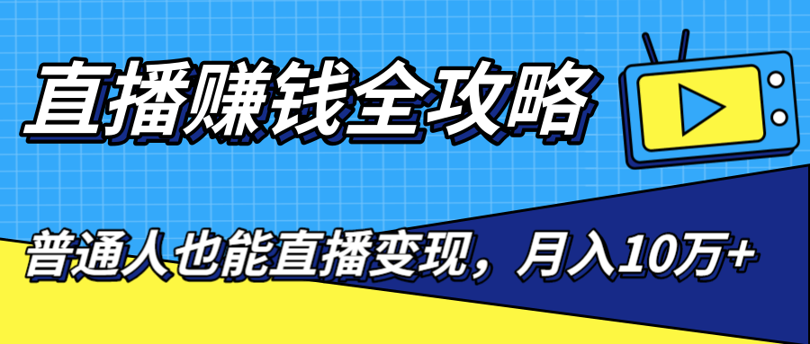 直播赚钱全攻略，0粉丝流量玩法，普通人也能直播变现，月入10万+（25节视频）-网创资源吧