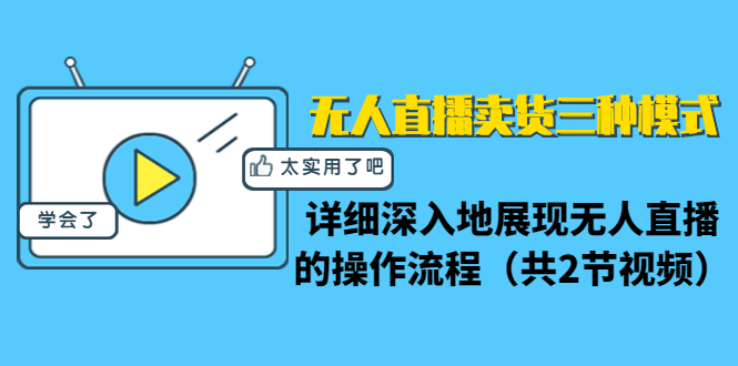 无人直播卖货三种模式：详细深入地展现无人直播的操作流程（共2节视频）-网创资源吧