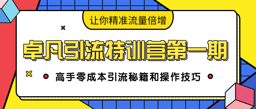 卓凡引流特训营第一期：高手零成本引流秘籍和操作技巧，让你精准流量倍增-网创资源吧
