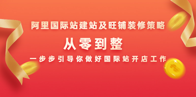阿里国际站建站及旺铺装修策略：从零到整，一步步引导你做好国际站开店工作-网创资源吧