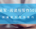 吴军·阅读与写作50讲,快速提升写作技巧-网创资源吧