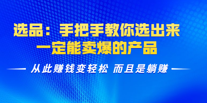 选品：手把手教你选出来，一定能卖爆的产品 从此赚钱变轻松 而且是躺赚-网创资源吧