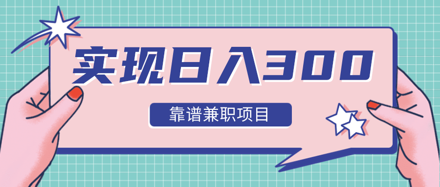 实现日入300元推荐靠谱兼职项目，精心筛选出12类靠谱兼职，走出兼职陷阱！-网创资源吧