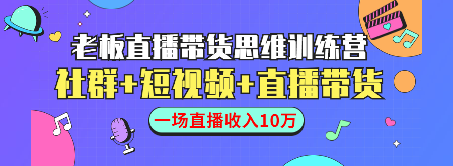 直播带货思维训练营：社群+短视频+直播带货：一场直播收入10万-网创资源吧