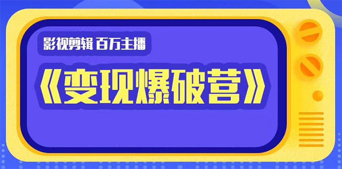百万主播影视剪辑《影视变现爆破营》揭秘影视号6大维度，边学边变现-网创资源吧