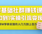 零基础社群赚钱课:从0到1实操引流变现,帮助18W学员实现月入几万到上百万-网创资源吧