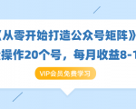 《从零开始打造公众号矩阵》批量操作20个号,每月收益大概8-12W(44节课)-网创资源吧