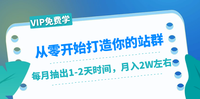 从零开始打造你的站群：1个月只需要你抽出1-2天时间，月入2W左右（25节课）-网创资源吧