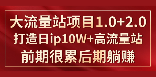 《大流量站项目1.0+2.0》打造日IP10W+高流量站，前期很累后期躺赚-网创资源吧
