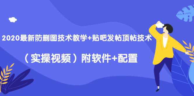 2020最新防删图技术教学+贴吧发帖顶帖技术（实操视频）附软件+配置-网创资源吧