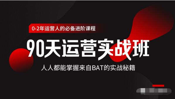 价值3499的90天运营实战班，人人都能掌握来自BAT的实战秘籍-网创资源吧