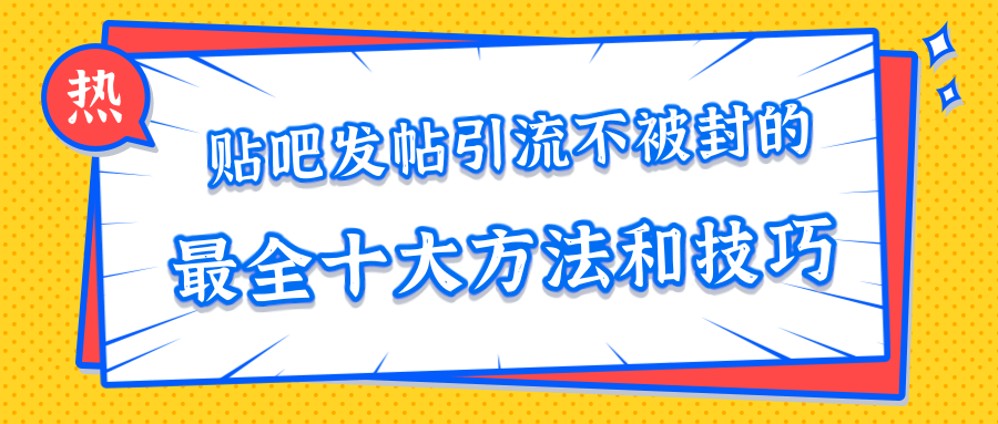 贴吧发帖引流不被封的十大方法与技巧，助你轻松引流月入过万-网创资源吧