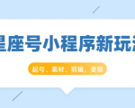 星座号小程序新玩法:起号、素材、剪辑,如何变现(附素材)-网创资源吧