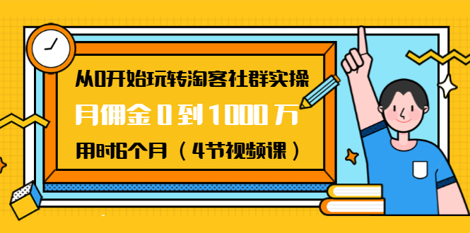 从0开始玩转淘客社群实操：月佣金0到1000万用时6个月（4节视频课）-网创资源吧