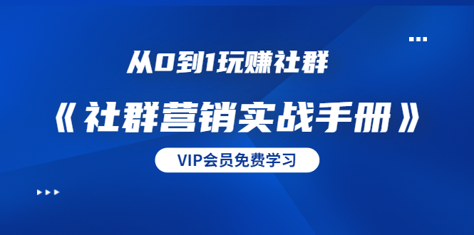 从0到1玩赚社群《社群营销实战手册》干货满满，多种变现模式（21节）-网创资源吧