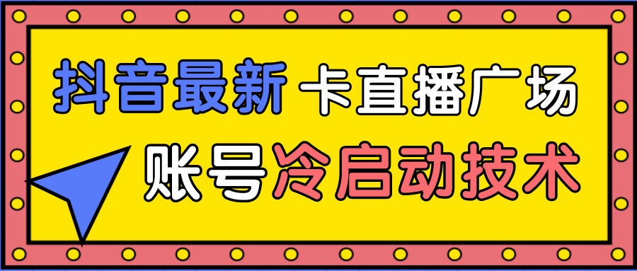 抖音最新卡直播广场12个方法、新老账号冷启动技术，异常账号冷启动-网创资源吧