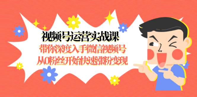 视频号运营实战课，带你深度入手微信视频号1.0，从0粉丝开始快速涨粉变现-网创资源吧