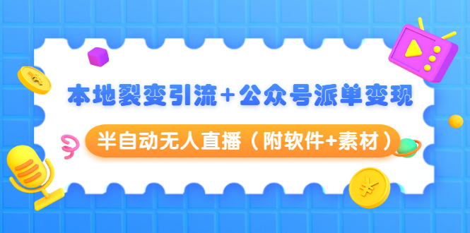 本地裂变引流+公众号派单变现+半自动无人直播（附软件+素材）-网创资源吧