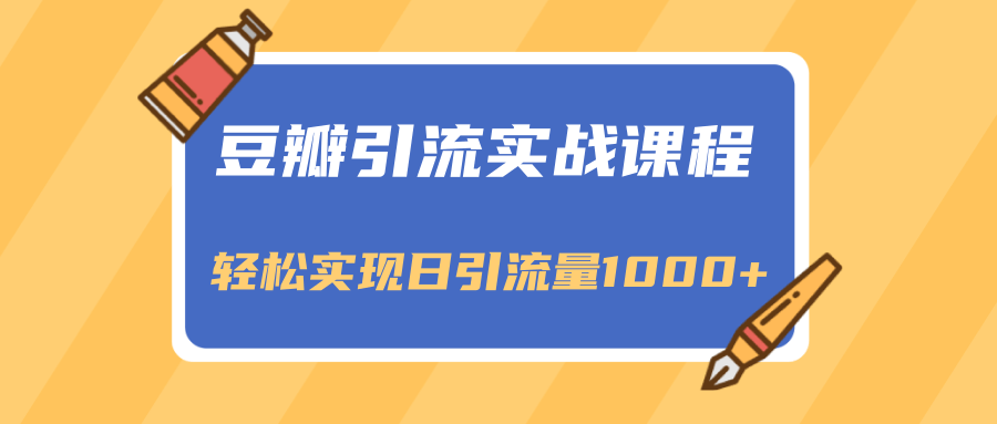 豆瓣引流实战课程，一个既能引流又能变现的渠道，轻松实现日引流量1000+-网创资源吧