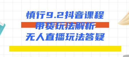 慎行抖音课程：带货玩法解析+无人直播玩法答疑-网创资源吧