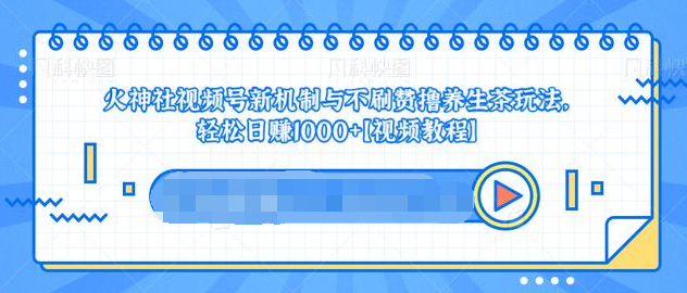 视频号新机制与不刷赞撸养生茶玩法，轻松日赚1000+-网创资源吧