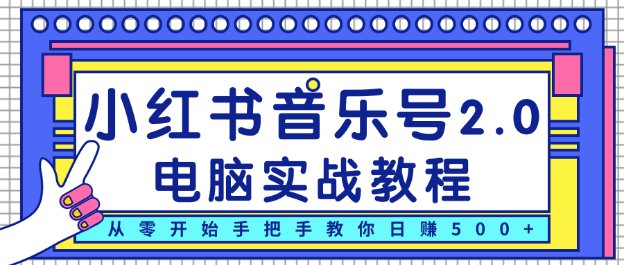 柚子小红书音乐号2.0电脑实战教程，从零开始手把手教你日赚500+-网创资源吧