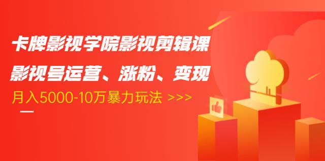 卡牌影视学院影视剪辑课：影视号运营、涨粉、变现、月入5000-10万暴力玩法-网创资源吧