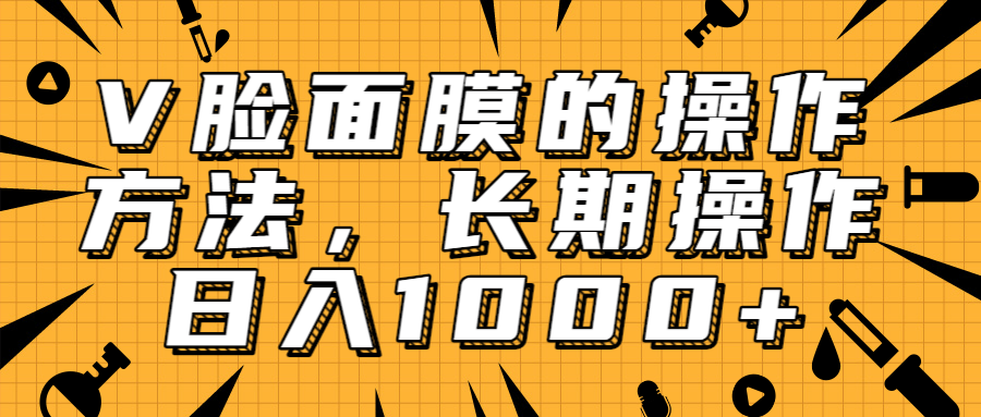 抖音上很火的V脸面膜赚钱方法，可长期操作稳定日入1000+-网创资源吧