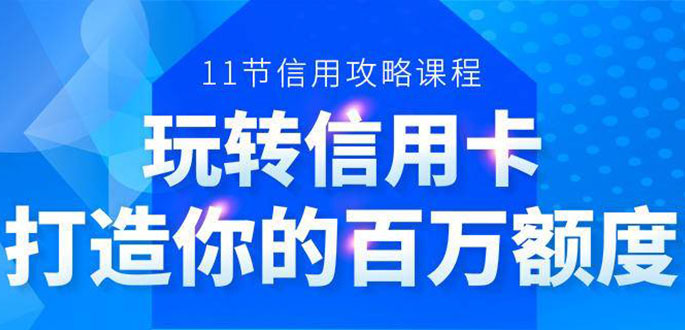 百万额度信用卡的全玩法，6年信用卡实战专家，手把手教你玩转信用卡（12节)-网创资源吧