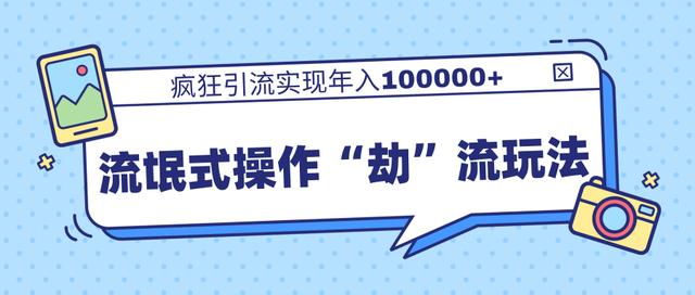 团队内部课程，流氓式操作“劫”流玩法,疯狂引流实现年入100000+-网创资源吧