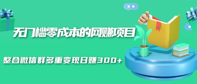 无门槛零成本的网赚项目，整合微信群多重变现日赚300+-网创资源吧