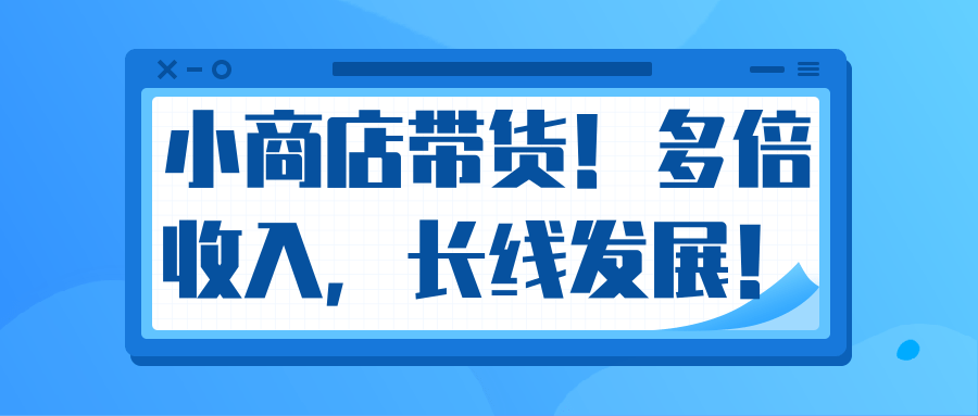 微信小商店带货，爆单多倍收入，长期复利循环！日赚300-800元不等-网创资源吧