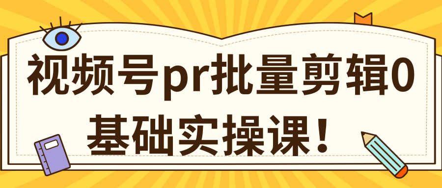 视频号PR批量剪辑0基础实操课，PR批量处理伪原创一分钟一个视频【共2节】-网创资源吧