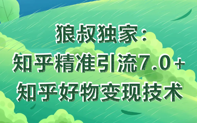 狼叔知乎精准引流7.0+知乎好物变现技术课程-网创资源吧