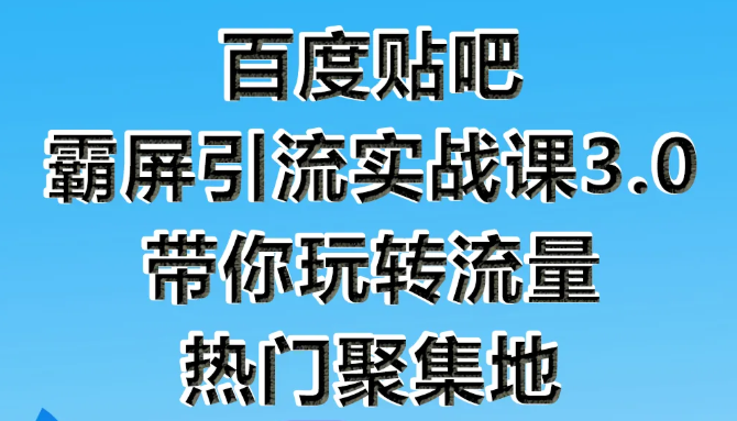 狼叔百度贴吧霸屏引流实战课3.0，带你玩转流量热门聚集地-网创资源吧