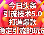 今日头条引流技术5.0,市面上最新的打造爆款稳定引流玩法,轻松100W+阅读-网创资源吧