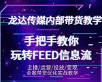 龙达传媒内部抖音带货密训营：手把手教你玩转抖音FEED信息流，让你销量暴增-网创资源吧