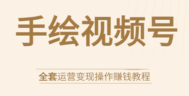 手绘视频号全套运营变现操作赚钱教程：零基础实操月入过万+玩赚视频号-网创资源吧