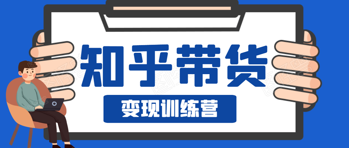 知乎带货变现训练营，教你0成本变现，告别拿死工资的生活-网创资源吧