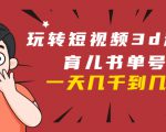 玩转短视频3D动画育儿书单号:实战操作一天几千,好的时候一天几万收益-网创资源吧