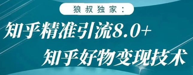 狼叔知乎精准引流8.0，知乎好物变现技术，轻松月赚3W+-网创资源吧