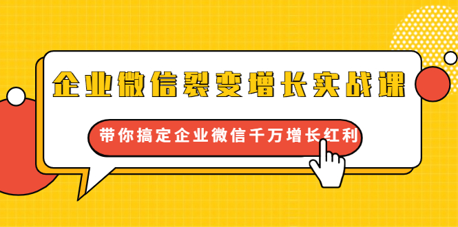 企业微信裂变增长实战课：带你搞定企业微信千万增长红利，新流量-新玩法-网创资源吧