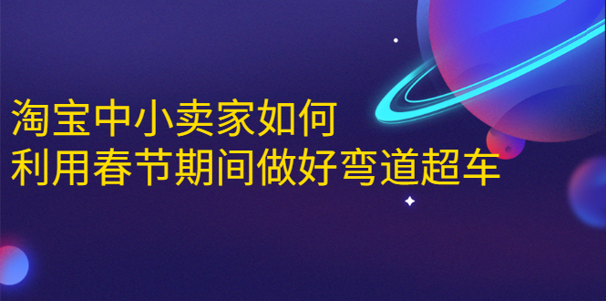 淘宝中小卖家如何利用春节期间做好弯道超车，如何做到月销售额20W+-网创资源吧